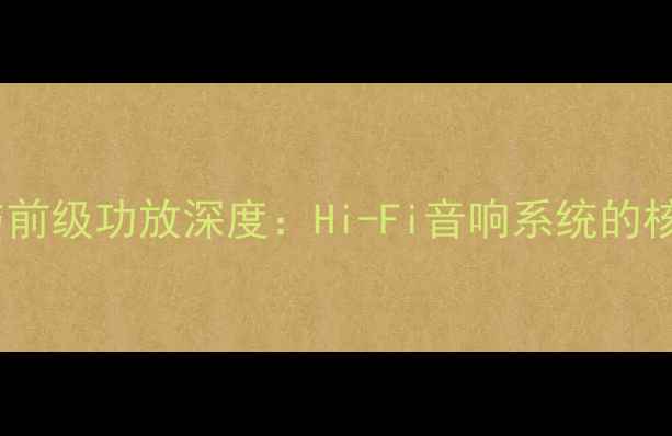 图片 前级效果器与前级功放深度：Hi-Fi音响系统的核心搭配指南1