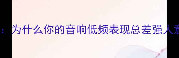 图片 前言：为什么你的音响低频表现总差强人意？1