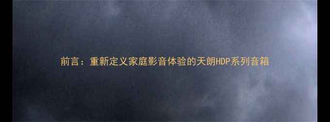 图片 前言：重新定义家庭影音体验的天朗HDP系列音箱