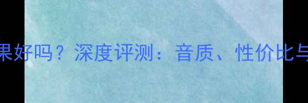 图片 前锋音箱效果好吗？深度评测：音质、性价比与真实体验全