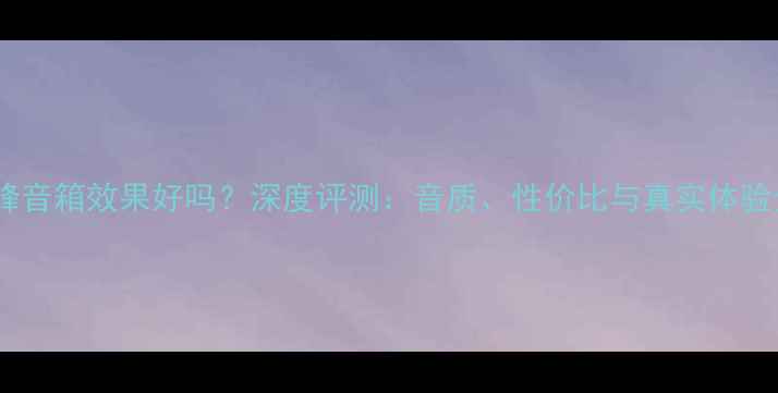 图片 前锋音箱效果好吗？深度评测：音质、性价比与真实体验全1