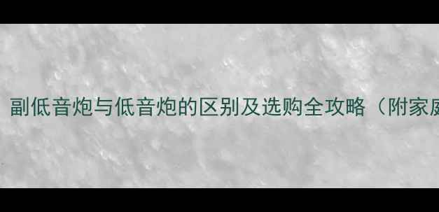 图片 副低音炮是什么？副低音炮与低音炮的区别及选购全攻略（附家庭影院配置方案）