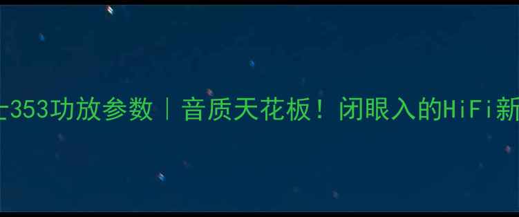 图片 力士353功放参数｜音质天花板！闭眼入的HiFi新宠2