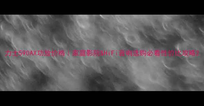 图片 力士590AX功放价格｜家庭影院&HiFi音响选购必看性价比攻略2