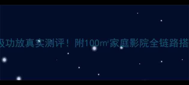 图片 力士前后级功放真实测评！附100㎡家庭影院全链路搭建指南🎵2