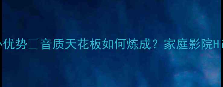 图片 力士功放6大核心优势✨音质天花板如何炼成？家庭影院Hi-Fi玩家必看！1