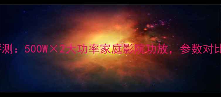 图片 力士功放i480深度评测：500W×2大功率家庭影院功放，参数对比与音质表现全公开2
