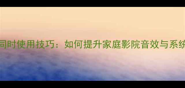 图片 功放AB组同时使用技巧：如何提升家庭影院音效与系统扩展指南