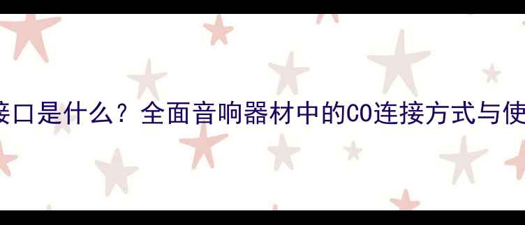 图片 功放CO接口是什么？全面音响器材中的CO连接方式与使用技巧2
