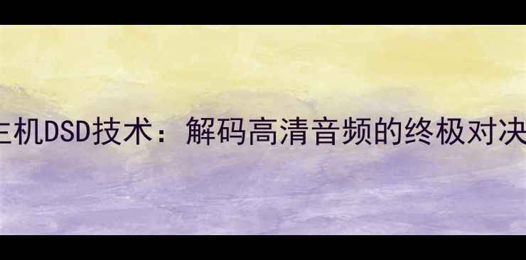 图片 功放DSP与主机DSD技术：解码高清音频的终极对决与选购指南