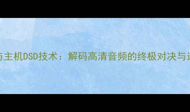 图片 功放DSP与主机DSD技术：解码高清音频的终极对决与选购指南2