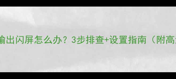 图片 功放HDMI输出闪屏怎么办？3步排查+设置指南（附高清图解）1