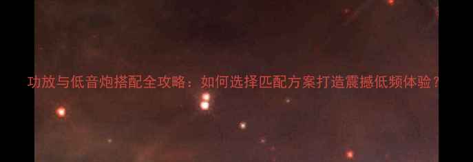 图片 功放与低音炮搭配全攻略：如何选择匹配方案打造震撼低频体验？