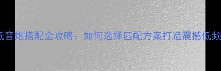 图片 功放与低音炮搭配全攻略：如何选择匹配方案打造震撼低频体验？1
