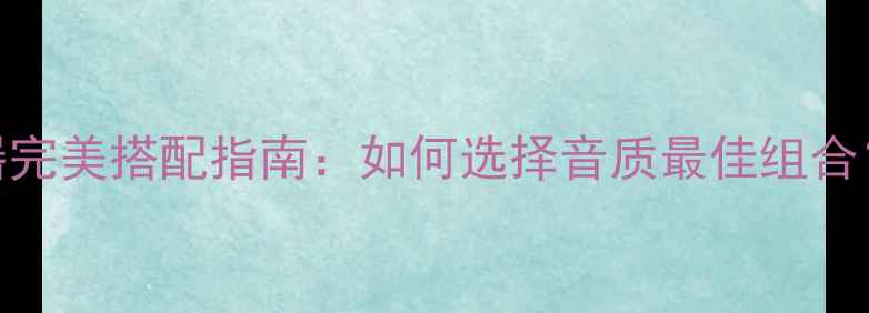 图片 功放与扬声器完美搭配指南：如何选择音质最佳组合？选购全攻略