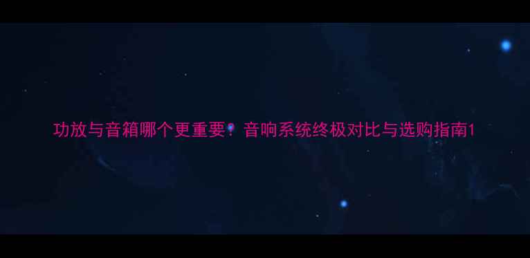 图片 功放与音箱哪个更重要？音响系统终极对比与选购指南1