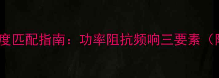 图片 功放与音箱深度匹配指南：功率阻抗频响三要素（附实测数据）1