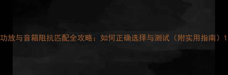 图片 功放与音箱阻抗匹配全攻略：如何正确选择与测试（附实用指南）1