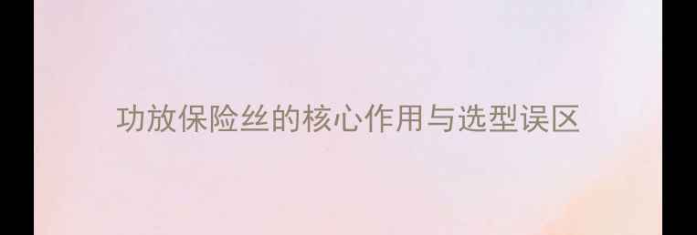 图片 功放保险丝的核心作用与选型误区