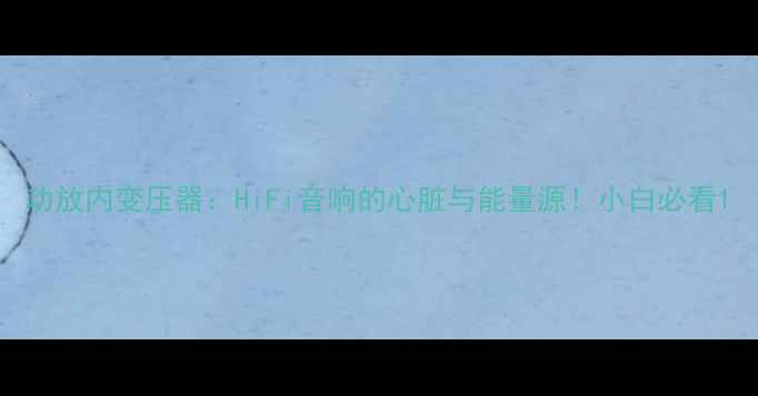 图片 功放内变压器：HiFi音响的心脏与能量源！小白必看1