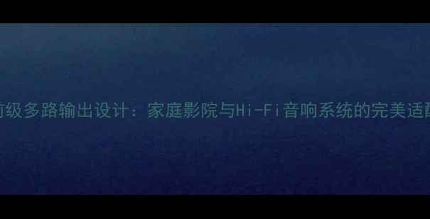 图片 功放前级多路输出设计：家庭影院与Hi-Fi音响系统的完美适配方案