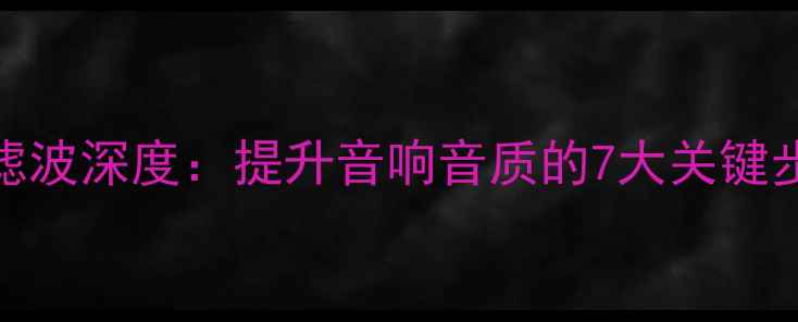 图片 功放前级电源滤波深度：提升音响音质的7大关键步骤与实测报告