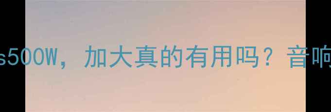 图片 功放功率2000Wvs500W，加大真的有用吗？音响升级的真相！🎵