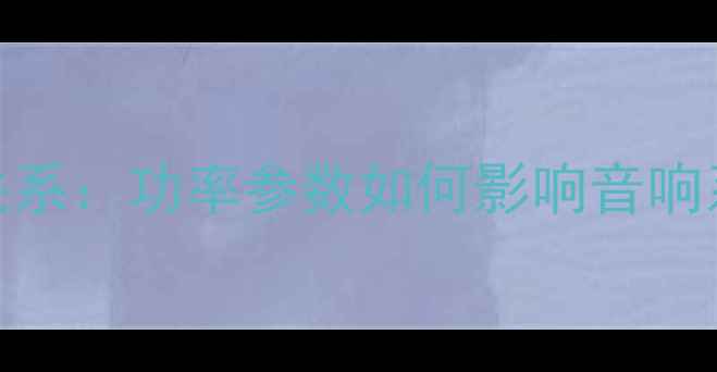 图片 功放功率与喇叭的匹配关系：功率参数如何影响音响系统表现及正确匹配指南