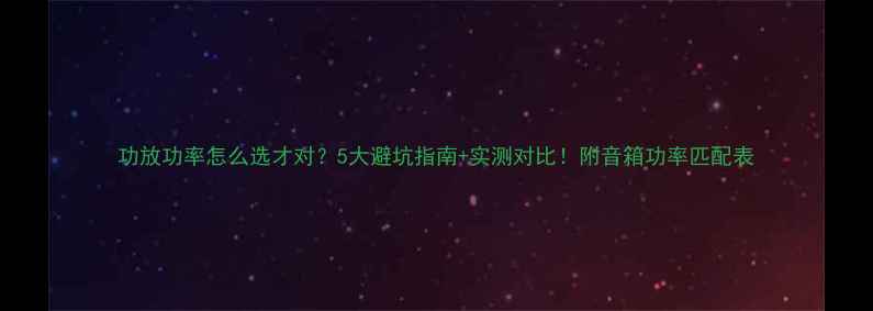 图片 功放功率怎么选才对？5大避坑指南+实测对比！附音箱功率匹配表