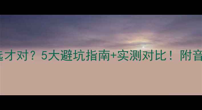 图片 功放功率怎么选才对？5大避坑指南+实测对比！附音箱功率匹配表2