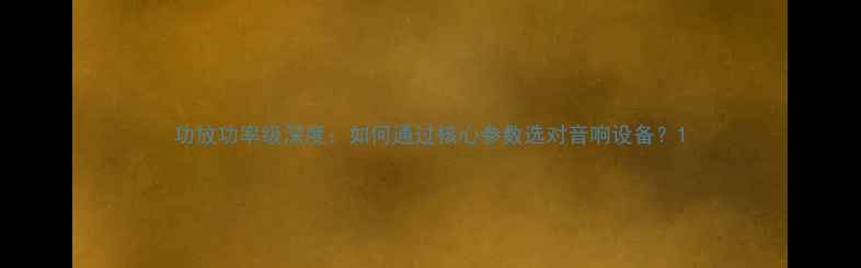 图片 功放功率级深度：如何通过核心参数选对音响设备？1