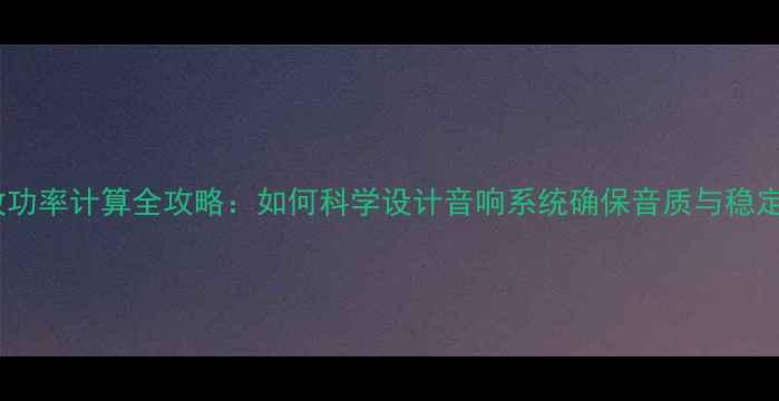 图片 功放功率计算全攻略：如何科学设计音响系统确保音质与稳定性2