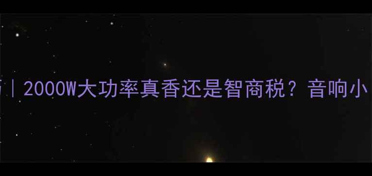 图片 功放功率选择技巧｜2000W大功率真香还是智商税？音响小白必看避坑指南💥