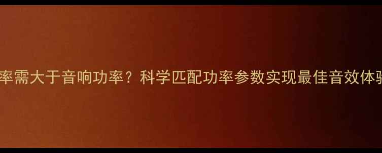 图片 功放功率需大于音响功率？科学匹配功率参数实现最佳音效体验指南1
