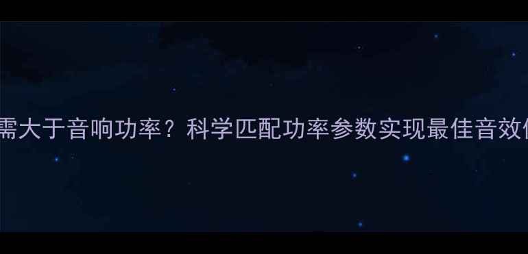 图片 功放功率需大于音响功率？科学匹配功率参数实现最佳音效体验指南2
