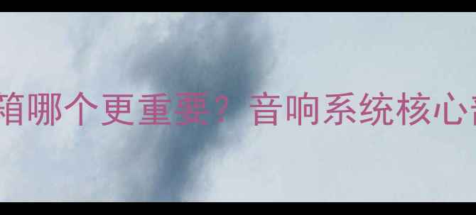 图片 功放和音箱哪个更重要？音响系统核心部件对比1