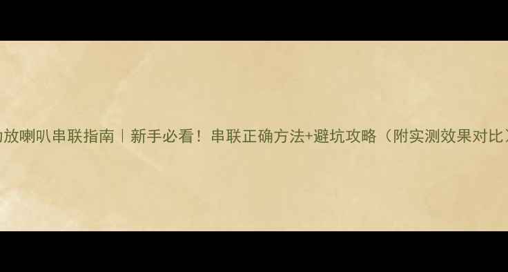 图片 功放喇叭串联指南｜新手必看！串联正确方法+避坑攻略（附实测效果对比）