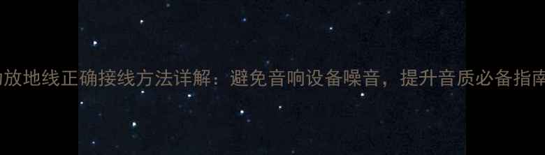 图片 功放地线正确接线方法详解：避免音响设备噪音，提升音质必备指南1