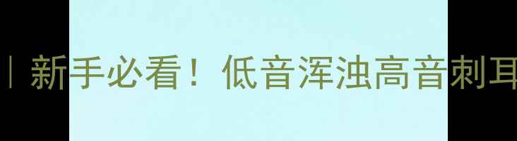 图片 功放手动EQ调音全攻略｜新手必看！低音浑浊高音刺耳？3步还原HiFi级听感1