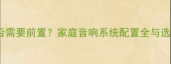 图片 功放是否需要前置？家庭音响系统配置全与选购指南1