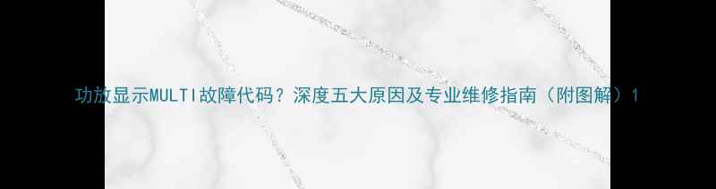图片 功放显示MULTI故障代码？深度五大原因及专业维修指南（附图解）1