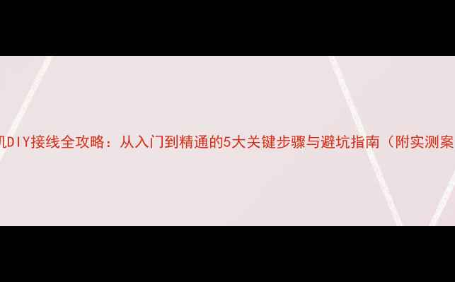 图片 功放机DIY接线全攻略：从入门到精通的5大关键步骤与避坑指南（附实测案例）1