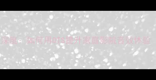 图片 功放机DTS音效深度：如何用DTS提升家庭影院音效体验（附选购指南）