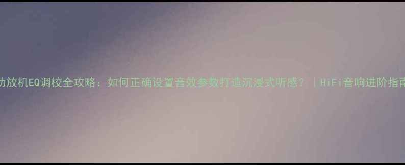 图片 功放机EQ调校全攻略：如何正确设置音效参数打造沉浸式听感？｜HiFi音响进阶指南