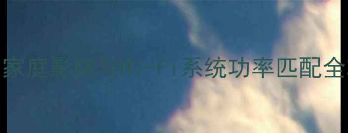 图片 功放机功率如何选择？家庭影院与Hi-Fi系统功率匹配全攻略（附参数对比表）