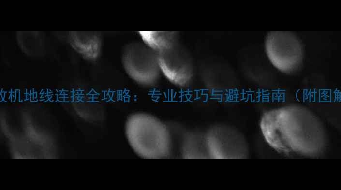 图片 功放机地线连接全攻略：专业技巧与避坑指南（附图解）