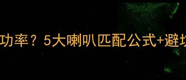 图片 功放机如何科学分配功率？5大喇叭匹配公式+避坑指南，新手必看！2