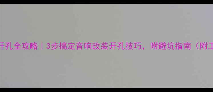 图片 功放机箱开孔全攻略｜3步搞定音响改装开孔技巧，附避坑指南（附工具清单）