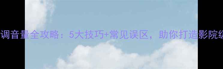 图片 功放机调音量全攻略：5大技巧+常见误区，助你打造影院级听感2