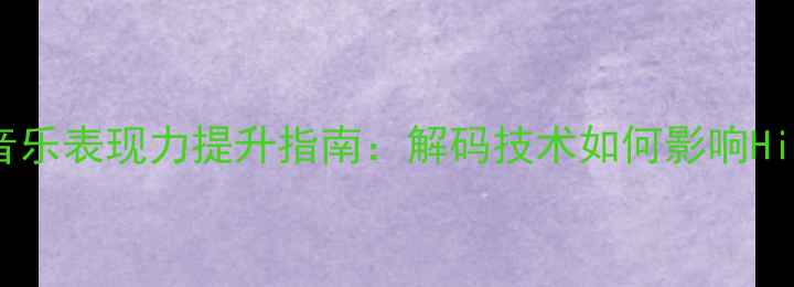 图片 功放机音乐表现力提升指南：解码技术如何影响HiFi音质1
